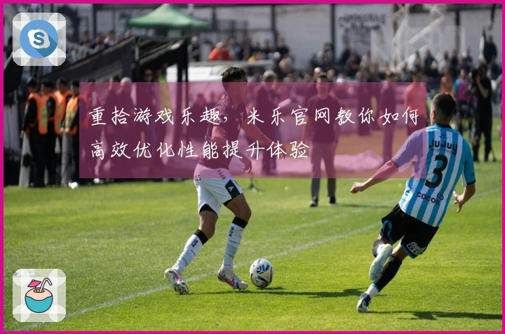 重拾游戏乐趣，米乐官网教你如何高效优化性能提升体验