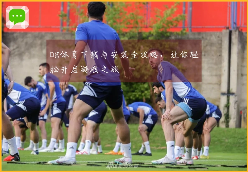ng体育下载与安装全攻略，让你轻松开启游戏之旅