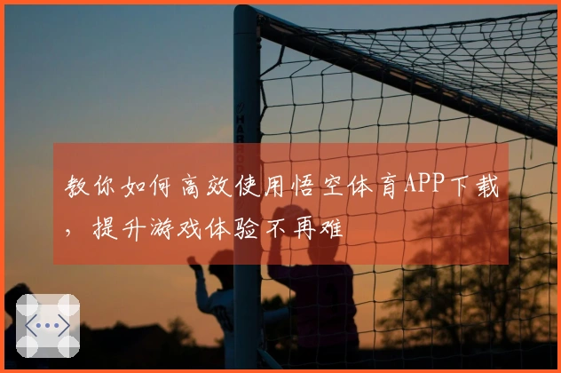 教你如何高效使用悟空体育APP下载，提升游戏体验不再难
