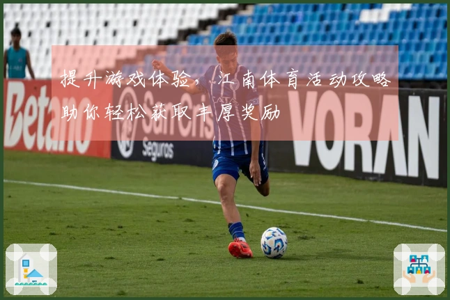 提升游戏体验，江南体育活动攻略助你轻松获取丰厚奖励