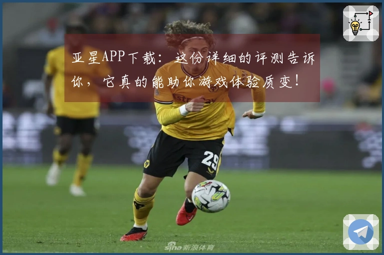 亚星APP下载：这份详细的评测告诉你，它真的能助你游戏体验质变！