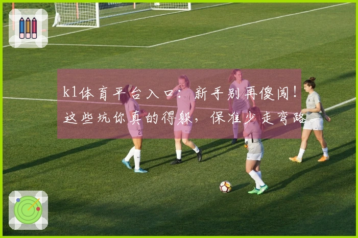 k1体育平台入口：新手别再傻闯！这些坑你真的得躲，保准少走弯路！